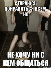 стараюсь понравиться всем, но не хочу ни с кем общаться