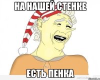 на нашей стенке есть пенка