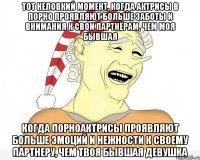 тот неловкий момент, когда актрисы в порно проявляют больше заботы и внимания к свои партнёрам, чем моя бывшая когда порноактрисы проявляют больше эмоций и нежности к своему партнеру, чем твоя бывшая девушка