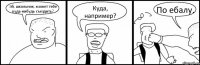 Эй, школьник, может тебе куда-нибудь съездить? Куда, например? По ебалу.