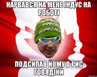 нарвався на мене індус на роботі подсипав йому в рис говядіни