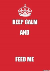 Keep calm And  Feed me