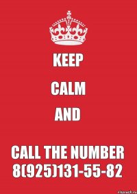 KEEP CALM AND CALL THE NUMBER 8(925)131-55-82