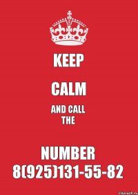 KEEP CALM AND CALL THE NUMBER 8(925)131-55-82