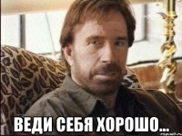  веди себя хорошо...