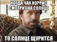 когда чак норрис смотрит на солнце то солнце щурится