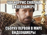 чак норрис снял на видеокамеру сборку первой в мире видеокамеры