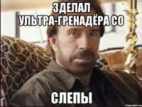 зделал ультра-гренадёра со слепы