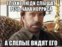 глухие люди слышат речь чака норриса а слепые видят его