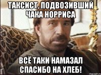 таксист, подвозивший чака норриса всё таки намазал спасибо на хлеб!
