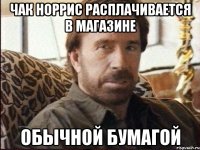 чак норрис расплачивается в магазине обычной бумагой