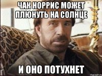 чак норрис может плюнуть на солнце и оно потухнет