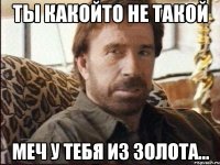 ты какойто не такой меч у тебя из золота...