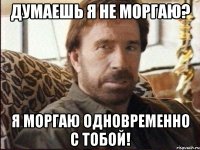 думаешь я не моргаю? я моргаю одновременно с тобой!