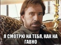  я смотрю на тебя, как на гавно