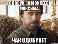 голосуй за моисеева максима чак одобряет