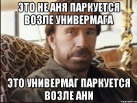 это не аня паркуется возле универмага это универмаг паркуется возле ани