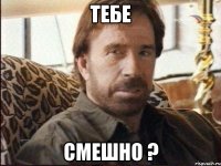 тебе смешно ?