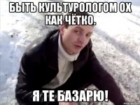быть культурологом ох как чётко. я те базарю!