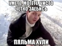 умете, могёте, чисто четко заебись пяльма хули