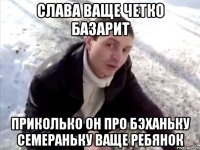 слава ваще четко базарит приколько он про бэханьку семераньку ваще ребянок