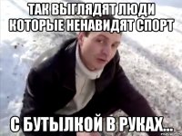 так выглядят люди которые ненавидят спорт с бутылкой в руках...