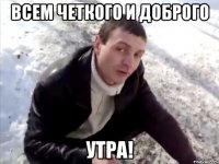 всем четкого и доброго утра!