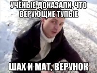 учёные доказали, что верующие тупые шах и мат, верунок