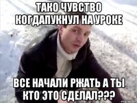 тако чувство когдапукнул на уроке все начали ржать а ты кто это сделал???