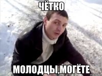 чётко молодцы,могёте