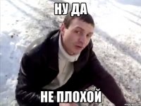 ну да не плохой