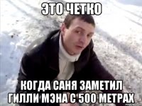 это четко когда саня заметил гилли мэна с 500 метрах