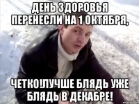 день здоровья перенесли на 1 октября, четко!лучше блядь уже блядь в декабре!