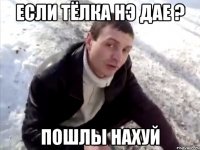 если тёлка нэ дае ? пошлы нахуй