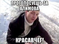 проголосуешь за алимова красавчег!