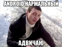 android нармальный адвичаю