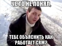 че то не понял, тебе объяснить как работает crm?