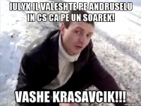 iulyk il valeshte pe andruselu in cs ca pe un soarek! vashe krasavcik!!!