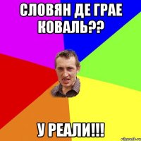 словян де грае коваль?? у реали!!!