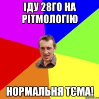 іду 28го на рітмологію нормальня тєма!