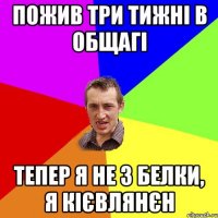 пожив три тижні в общагі тепер я не з белки, я кієвлянєн