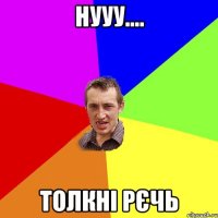 нууу.... толкні рєчь