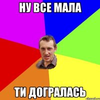 ну все мала ти догралась