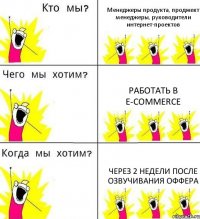 Менеджеры продукта, проджект менеджеры, руководители интернет-проектов Работать в e-commerce Через 2 недели после озвучивания оффера