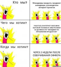 Менеджеры продукта, проджект менеджеры, руководители интернет-проектов Работать в интернет-магазине бытовой техники и электроники на должности "Менеджер по управлению продуктом" Через 2 недели после озвучивания оффера