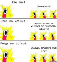 Школьники! Спать!Гулять! не учиться по субботам субботу! ВСЕГДА! speshial for 9 "V"