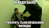 не надо было гриферить сына начальника милиции