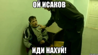 ой исаков иди нахуй!