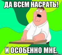 да всем насрать! и особенно мне.