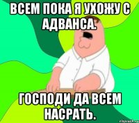 всем пока я ухожу с адванса. господи да всем насрать.